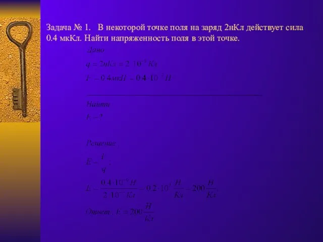 Задача № 1. В некоторой точке поля на заряд 2нКл действует сила