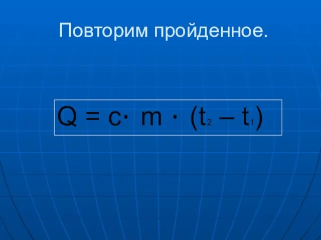 Повторим пройденное. Q = с· m · (t 2 – t1)