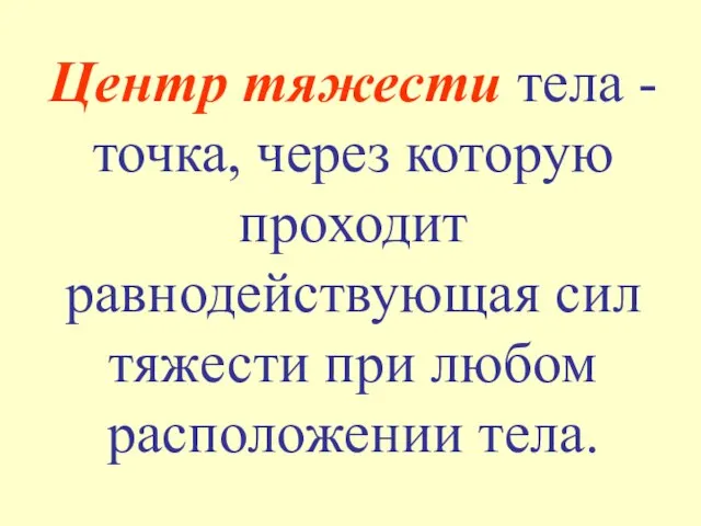 Центр тяжести тела - точка, через которую проходит равнодействующая сил тяжести при любом расположении тела.