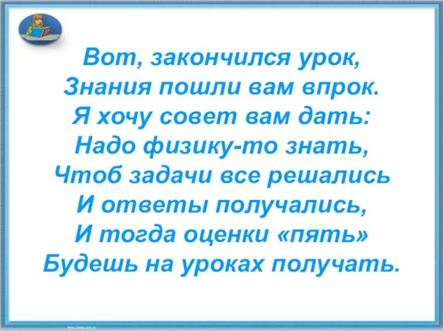 Вот, закончился урок, Знания пошли вам впрок. Я хочу совет вам дать: