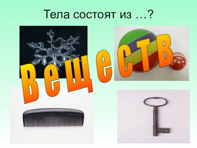 Тела состоят из …? В е щ е с т в