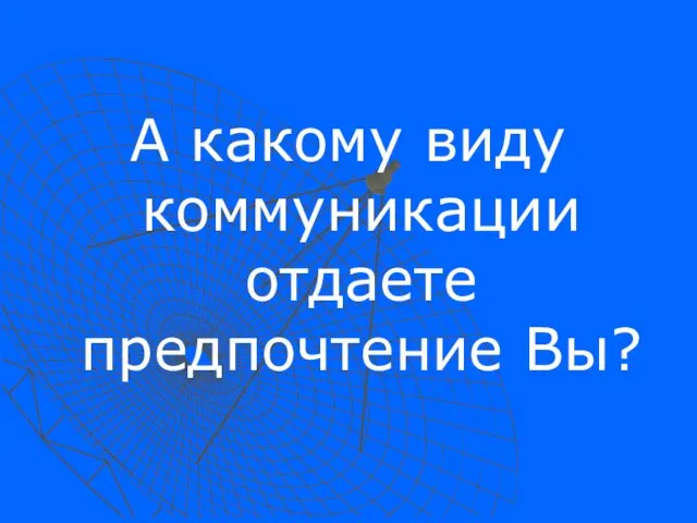 А какому виду коммуникации отдаете предпочтение Вы?