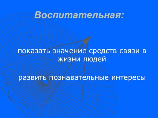 Воспитательная: показать значение средств связи в жизни людей развить познавательные интересы