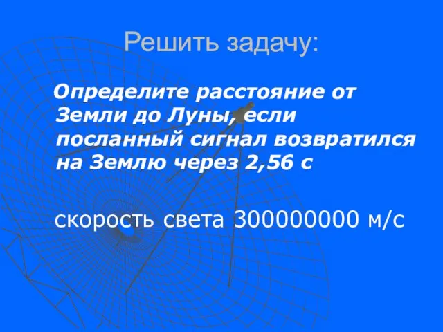 Решить задачу: Определите расстояние от Земли до Луны, если посланный сигнал возвратился