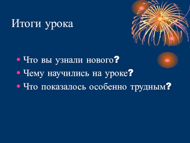 Итоги урока Что вы узнали нового? Чему научились на уроке? Что показалось особенно трудным?