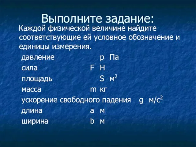 Выполните задание: Каждой физической величине найдите соответствующие ей условное обозначение и единицы