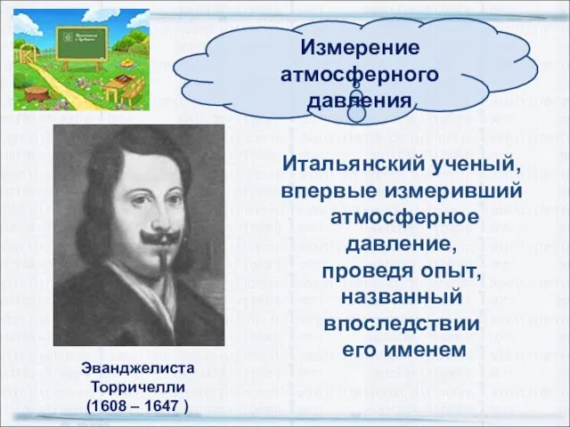 Эванджелиста Торричелли (1608 – 1647 ) Итальянский ученый, впервые измеривший атмосферное давление,