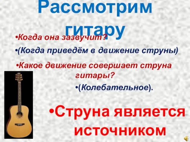 Рассмотрим гитару Струна является источником звука. Когда она зазвучит? (Когда приведём в