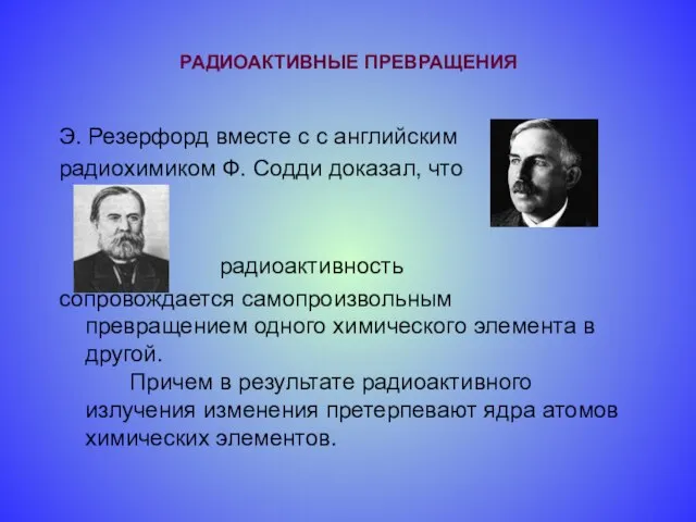 РАДИОАКТИВНЫЕ ПРЕВРАЩЕНИЯ Э. Резерфорд вместе с с английским радиохимиком Ф. Содди доказал,