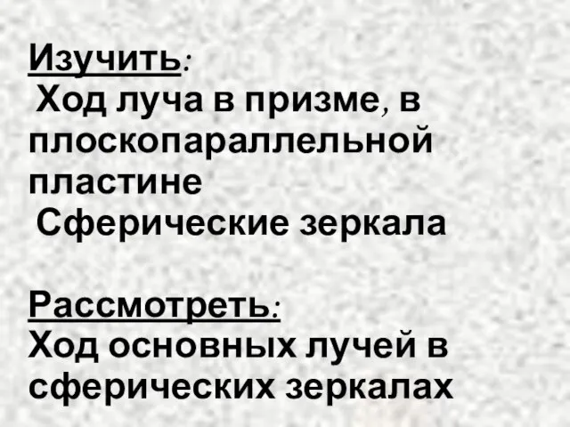 Изучить: Ход луча в призме, в плоскопараллельной пластине Сферические зеркала Рассмотреть: Ход