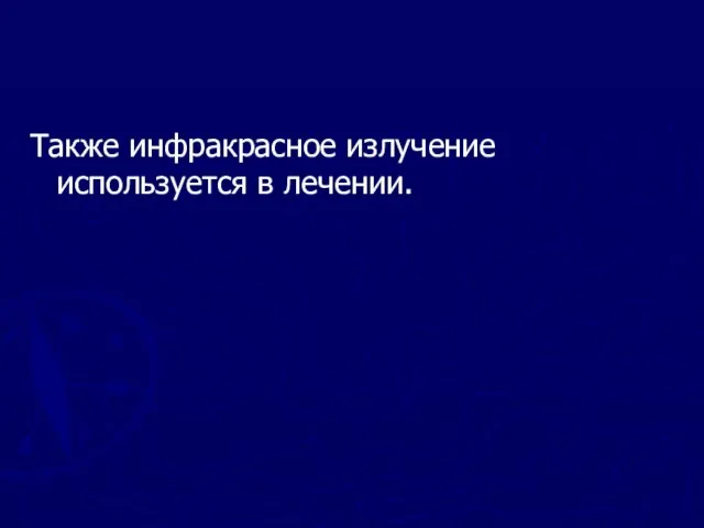 Также инфракрасное излучение используется в лечении.