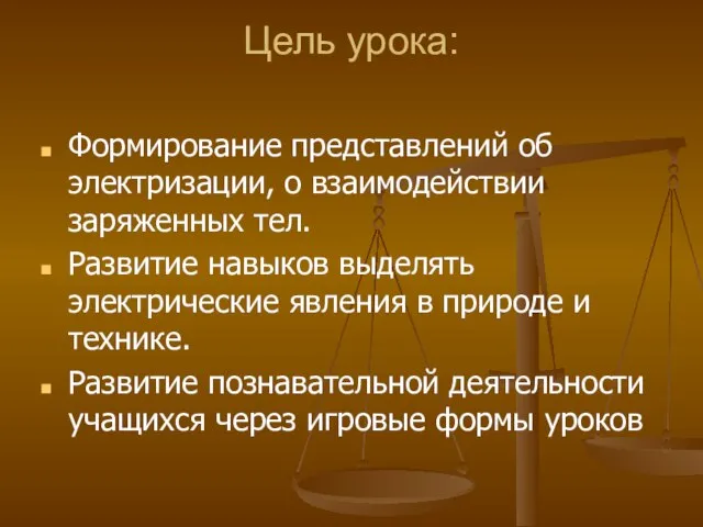 Цель урока: Формирование представлений об электризации, о взаимодействии заряженных тел. Развитие навыков