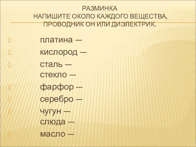 РАЗМИНКА НАПИШИТЕ ОКОЛО КАЖДОГО ВЕЩЕСТВА, ПРОВОДНИК ОН ИЛИ ДИЭЛЕКТРИК. платина — кислород