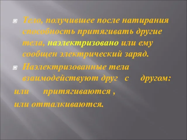 Тело, получившее после натирания способность притягивать другие тела, наэлектризовано или ему сообщен