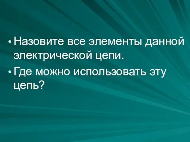 Назовите все элементы данной электрической цепи. Где можно использовать эту цепь?