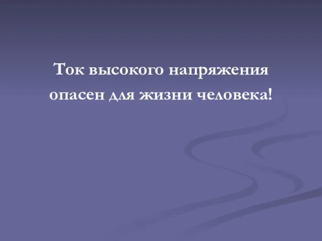 Ток высокого напряжения опасен для жизни человека!