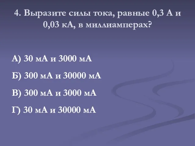 4. Выразите силы тока, равные 0,3 А и 0,03 кА, в миллиамперах?