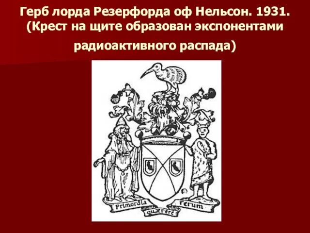 Герб лорда Резерфорда оф Нельсон. 1931. (Крест на щите образован экспонентами радиоактивного распада)