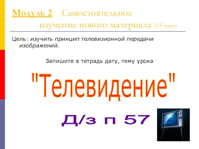 Модуль 2 Самостоятельное изучение нового материала (15 мин) Цель: изучить принцип телевизионной