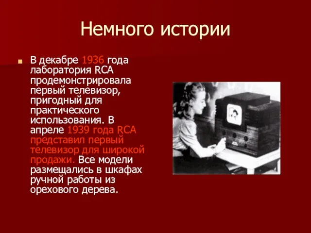 Немного истории В декабре 1936 года лаборатория RCA продемонстрировала первый телевизор, пригодный