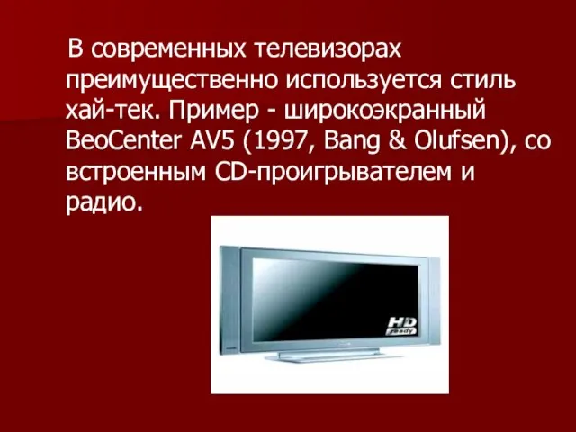 В современных телевизорах преимущественно используется стиль хай-тек. Пример - широкоэкранный BeoCenter AV5