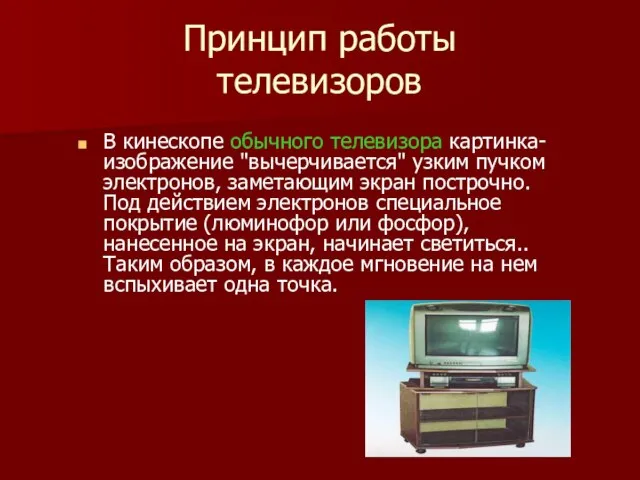 Принцип работы телевизоров В кинескопе обычного телевизора картинка-изображение "вычерчивается" узким пучком электронов,
