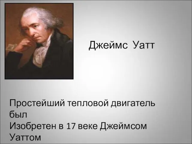 Джеймс Уатт Простейший тепловой двигатель был Изобретен в 17 веке Джеймсом Уаттом