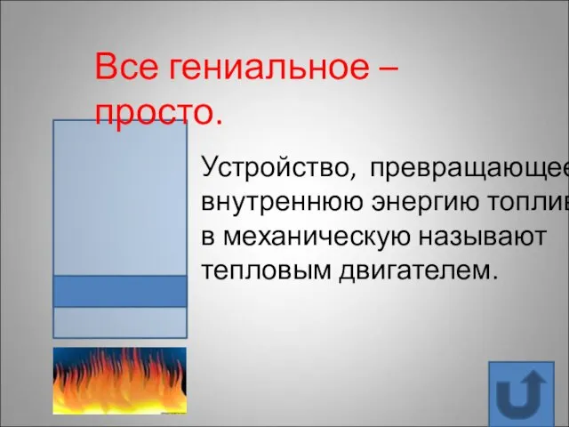 Устройство, превращающее внутреннюю энергию топлива в механическую называют тепловым двигателем. Все гениальное – просто.