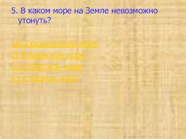 5. В каком море на Земле невозможно утонуть? 1)в Средиземном море 2)