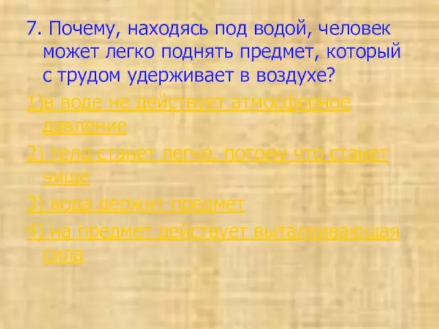 7. Почему, находясь под водой, человек может легко поднять предмет, который с