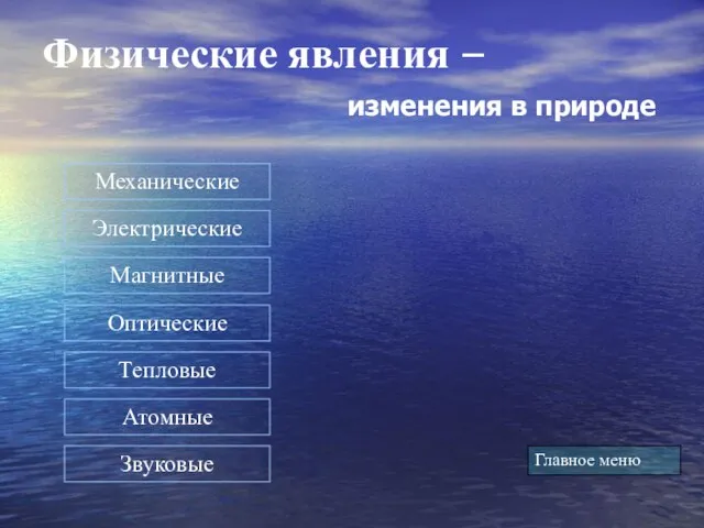 Физические явления – изменения в природе Главное меню Электрические Магнитные Оптические Звуковые Тепловые Атомные Механические