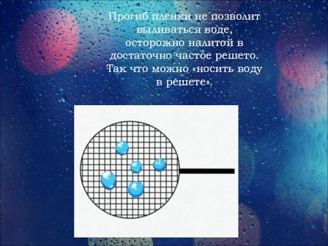 Прогиб пленки не позволит выливаться воде, осторожно налитой в достаточно частое решето.