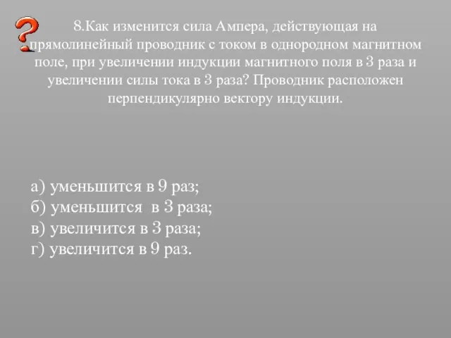 8.Как изменится сила Ампера, действующая на прямолинейный проводник с током в однородном