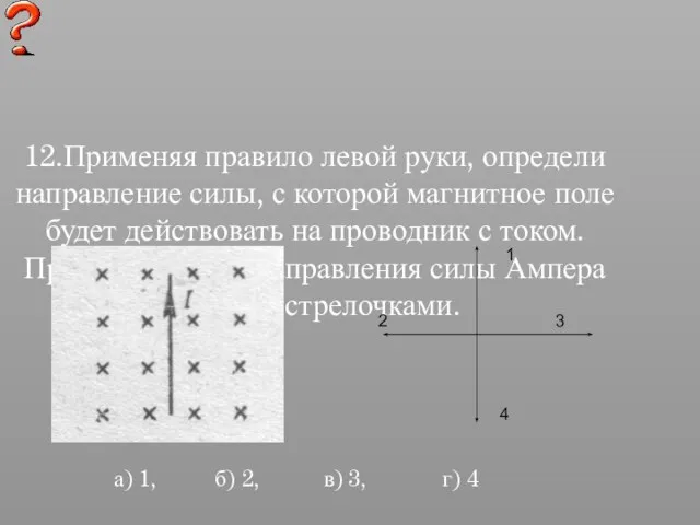 12.Применяя правило левой руки, определи направление силы, с которой магнитное поле будет