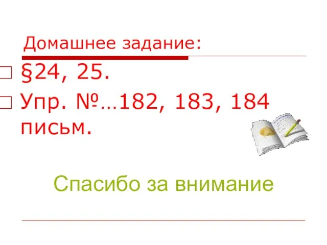 Домашнее задание: §24, 25. Упр. №…182, 183, 184 письм. Спасибо за внимание