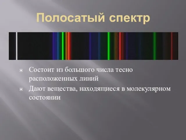 Полосатый спектр Состоит из большого числа тесно расположенных линий Дают вещества, находящиеся в молекулярном состоянии