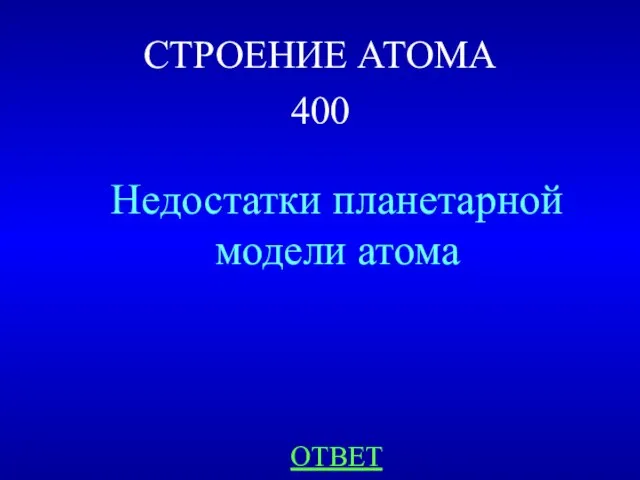 СТРОЕНИЕ АТОМА 400 Недостатки планетарной модели атома ОТВЕТ