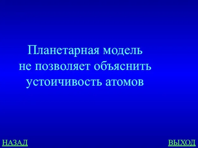 НАЗАД ВЫХОД Планетарная модель не позволяет объяснить устоичивость атомов