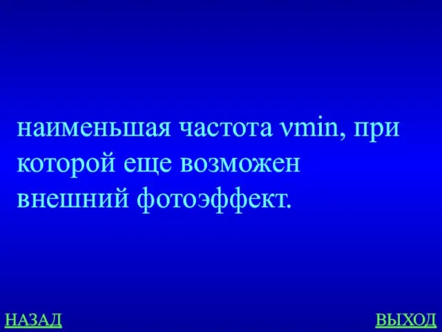 НАЗАД ВЫХОД наименьшая частота νmin, при которой еще возможен внешний фотоэффект.