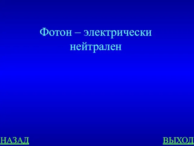 НАЗАД ВЫХОД Фотон – электрически нейтрален