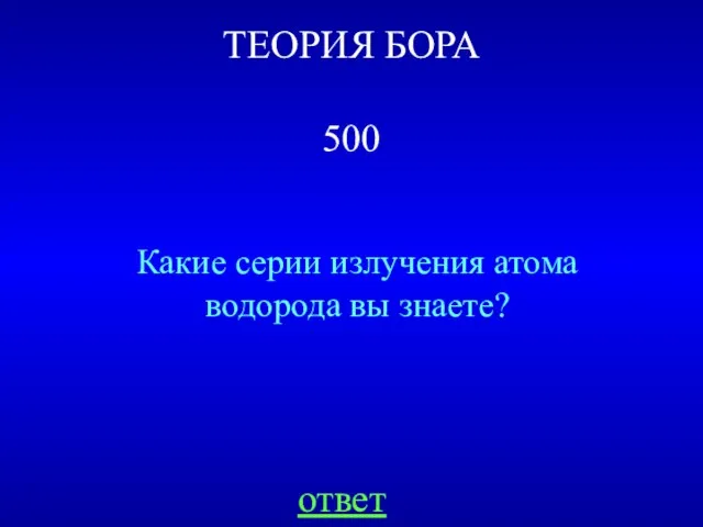 ТЕОРИЯ БОРА 500 Какие серии излучения атома водорода вы знаете? ответ