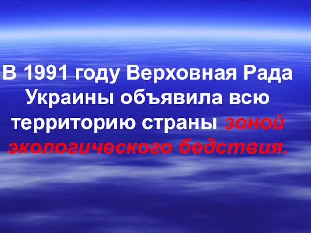 В 1991 году Верховная Рада Украины объявила всю территорию страны зоной экологического