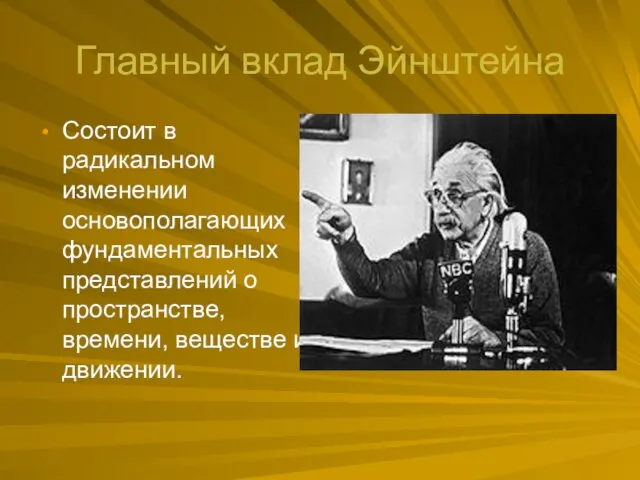 Главный вклад Эйнштейна Состоит в радикальном изменении основополагающих фундаментальных представлений о пространстве, времени, веществе и движении.