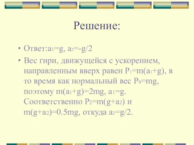 Решение: Ответ:a1=g, a2=-g/2 Вес гири, движущейся с ускорением, направленным вверх равен P1=m(a1+g),