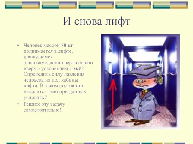 И снова лифт Человек массой 70 кг поднимается в лифте, движущемся равнозамедленно