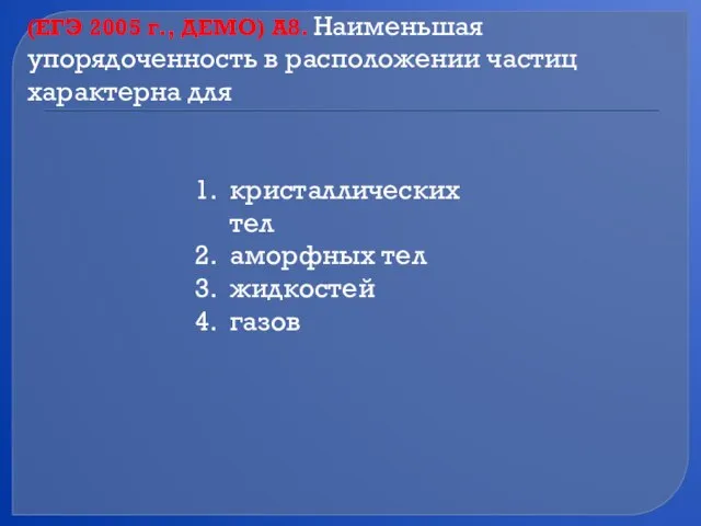 (ЕГЭ 2005 г., ДЕМО) А8. Наименьшая упорядоченность в расположении частиц характерна для