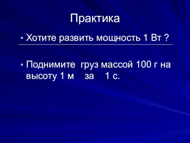 Практика Хотите развить мощность 1 Вт ? Поднимите груз массой 100 г