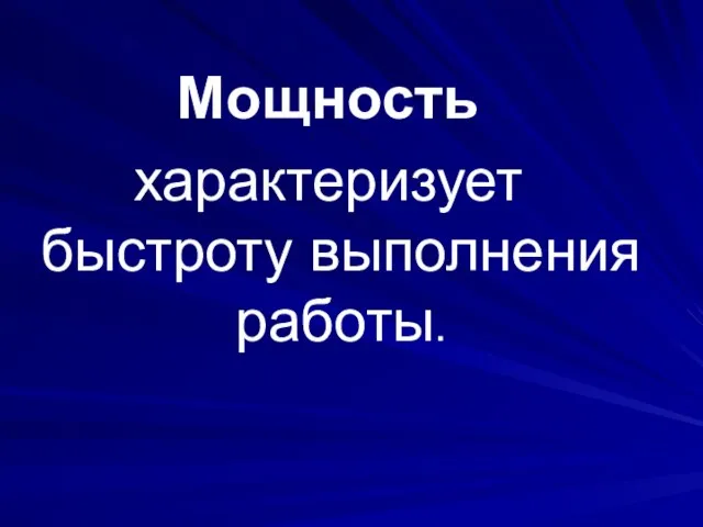 Мощность характеризует быстроту выполнения работы.