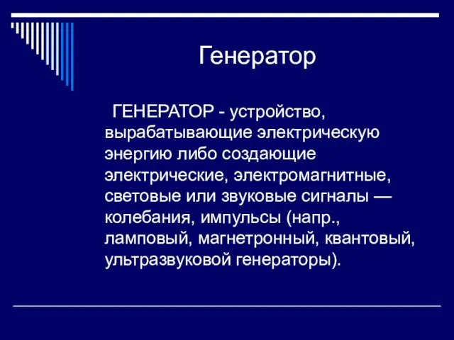 Генератор ГЕНЕРАТОР - устройство, вырабатывающие электрическую энергию либо создающие электрические, электромагнитные, световые