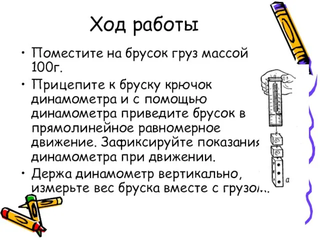 Ход работы Поместите на брусок груз массой 100г. Прицепите к бруску крючок